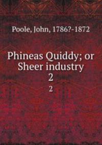 Phineas Quiddy; or Sheer industry. 2