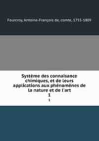 Systeme des connaisance chimiques, et de leurs applications aux phenomenes de la nature et de l