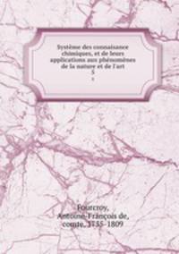 Systeme des connaisance chimiques, et de leurs applications aux phenomenes de la nature et de l
