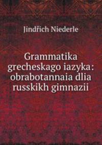 Grammatika grecheskago iazyka: obrabotannaia dlia russkikh gimnazii