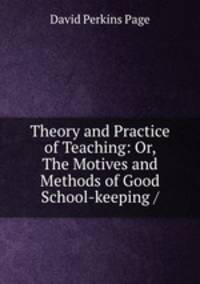 Theory and Practice of Teaching: Or, The Motives and Methods of Good School-keeping /.