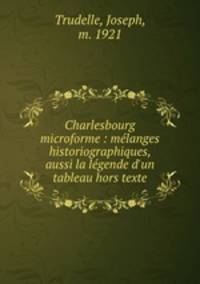 Charlesbourg microforme : melanges historiographiques, aussi la legende d