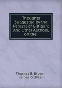 Thoughts Suggested by the Perusal of Gilfillan: And Other Authors, on the .