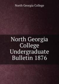 North Georgia College Undergraduate Bulletin 1876