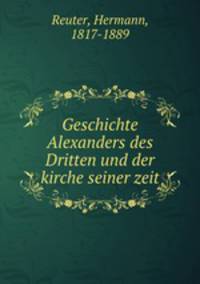 Geschichte Alexanders des Dritten und der kirche seiner zeit