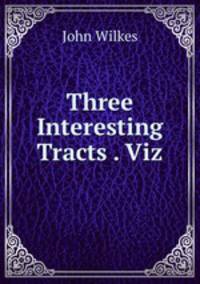 Three Interesting Tracts . Viz