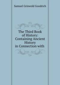 The Third Book of History: Containing Ancient History in Connection with .