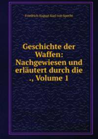 Geschichte der Waffen: Nachgewiesen und erlautert durch die ., Volume 1