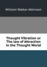 Thought Vibration or The law of Attraction in the Thought World