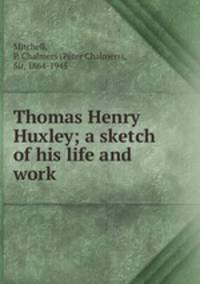 Thomas Henry Huxley; a sketch of his life and work