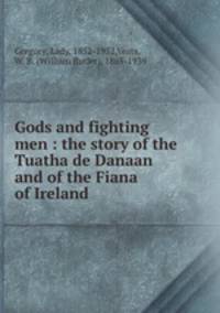 Gods and fighting men : the story of the Tuatha de Danaan and of the Fiana of Ireland