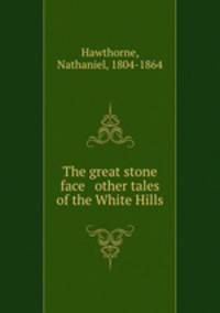 The great stone face & other tales of the White Hills