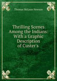 Thrilling Scenes Among the Indians: With a Graphic Description of Custer