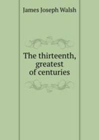 The thirteenth, greatest of centuries