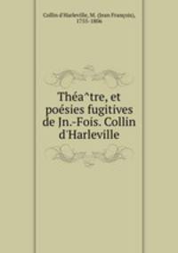 The?a?tre, et poe?sies fugitives de Jn.-Fois. Collin d