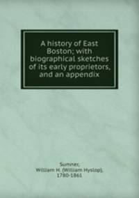 A history of East Boston; with biographical sketches of its early proprietors, and an appendix