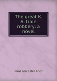 The great K. & A. train robbery: a novel