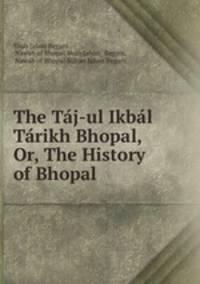 The Taj-ul Ikbal Tarikh Bhopal, Or, The History of Bhopal