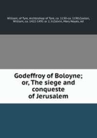 Godeffroy of Boloyne; or, The siege and conqueste of Jerusalem