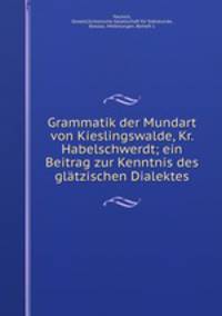 Grammatik der Mundart von Kieslingswalde, Kr. Habelschwerdt; ein Beitrag zur Kenntnis des glatzischen Dialektes