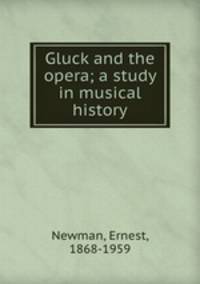 Gluck and the opera; a study in musical history