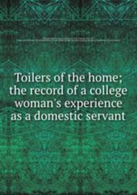 Toilers of the home; the record of a college woman`s experience as a domestic servant