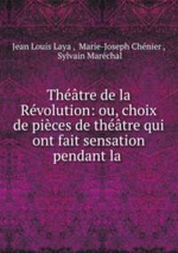 Theatre de la Revolution: ou, choix de pieces de theatre qui ont fait sensation pendant la .