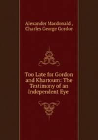 Too Late for Gordon and Khartoum: The Testimony of an Independent Eye .