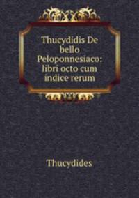 Thucydidis De bello Peloponnesiaco: libri octo cum indice rerum