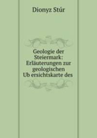 Geologie der Steiermark: Erlauterungen zur geologischen Ub?ersichtskarte des .