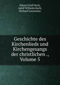 Geschichte des Kirchenlieds und Kirchengesangs der christlichen ., Volume 5