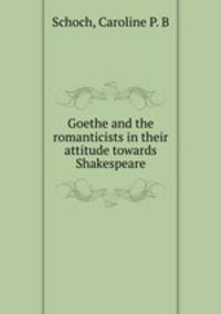 Goethe and the romanticists in their attitude towards Shakespeare