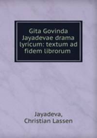 Gita Govinda Jayadevae drama lyricum: textum ad fidem librorum .