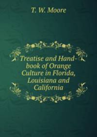 Treatise and Hand-book of Orange Culture in Florida, Louisiana and California