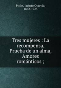 Tres mujeres : La recompensa, Prueba de un alma, Amores roma?nticos ;