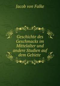 Geschichte des Geschmacks im Mittelalter und andere Studien auf dem Gebiete .
