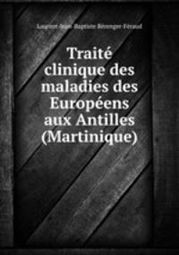 Traite clinique des maladies des Europeens aux Antilles (Martinique)
