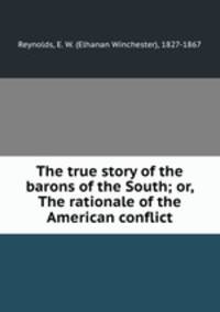 The true story of the barons of the South; or, The rationale of the American conflict