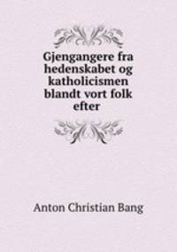 Gjengangere fra hedenskabet og katholicismen blandt vort folk efter .