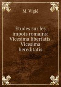 Etudes sur les impots romains: Vicesima libertatis. Vicesima hereditatis