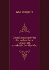 Ghatakarparam order das zerbrochene Gefass; ein sanskritisches Gedicht