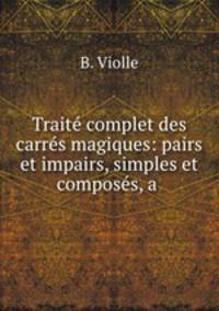Traite complet des carres magiques: pairs et impairs, simples et composes, a .
