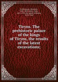 Tiryns. The prehistoric palace of the kings of Tiryns, the results of the latest excavations;