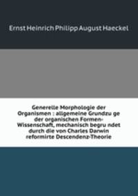 Generelle Morphologie der Organismen : allgemeine Grundzu?ge der organischen Formen-Wissenschaft, mechanisch begru?ndet durch die von Charles Darwin reformirte Descendenz-Theorie