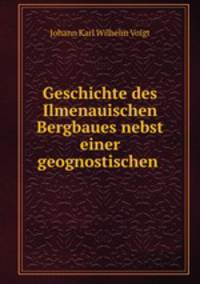 Geschichte des Ilmenauischen Bergbaues nebst einer geognostischen .