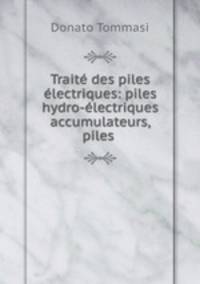 Traite des piles electriques: piles hydro-electriques accumulateurs, piles .
