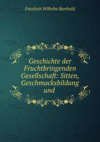 Geschichte der Fruchtbringenden Gesellschaft: Sitten, Geschmacksbildung und .