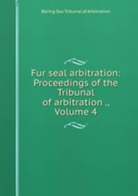Fur seal arbitration: Proceedings of the Tribunal of arbitration ., Volume 4