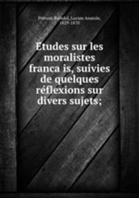 E?tudes sur les moralistes franca?is, suivies de quelques re?flexions sur divers sujets;