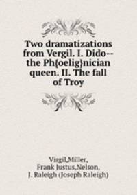 Two dramatizations from Vergil. I. Dido--the Ph{oelig}nician queen. II. The fall of Troy